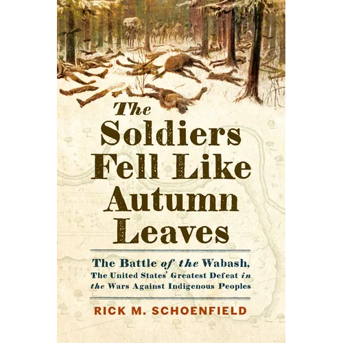 The Soldiers Fell Like Autumn Leaves: The Battle of the Wabash, the United States' Greatest Defeat in the Wars Against Indigenous Peoples - Hardcover