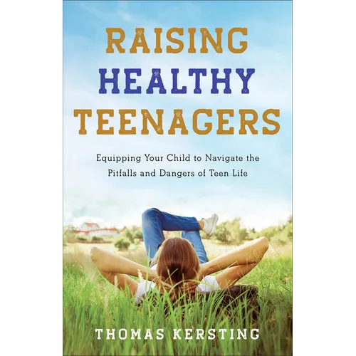Raising Healthy Teenagers: Equipping Your Child to Navigate the Pitfalls and Dangers of Teen Life - Paperback