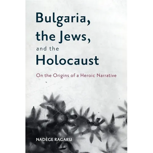 Bulgaria, the Jews, and the Holocaust: On the Origins of a Heroic Narrative - Paperback