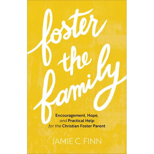 Foster the Family: Encouragement, Hope, and Practical Help for the Christian Foster Parent - Paperback