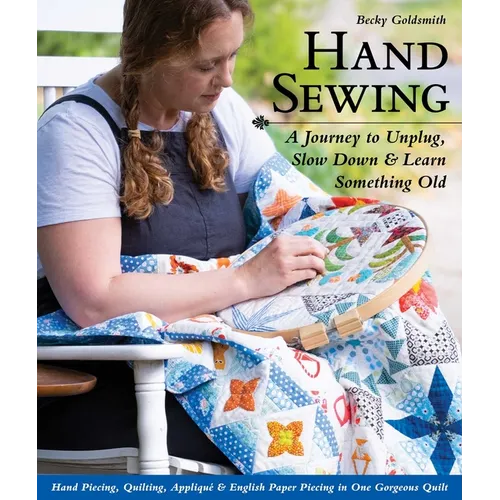 Hand Sewing: A Journey to Unplug, Slow Down & Learn Something Old; Hand Piecing, Quilting, Appliqué & English Paper Piecing in One Gorgeous Quilt - Paperback