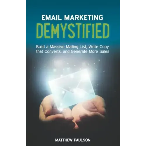 Email Marketing Demystified: Build a Massive Mailing List, Write Copy that Converts and Generate More Sales - Paperback