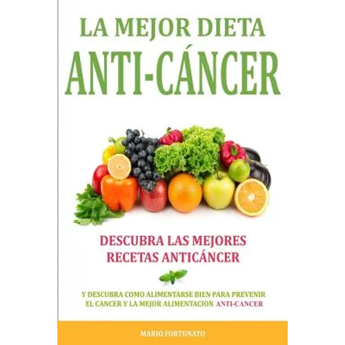 La Mejor Dieta Anti-Cancer: Descubra Las Mejores Recetas Anticancer: Descubra Como Alimentarse Bien Para Prevenir el Cancer y La Mejor Alimentacio - Paperback