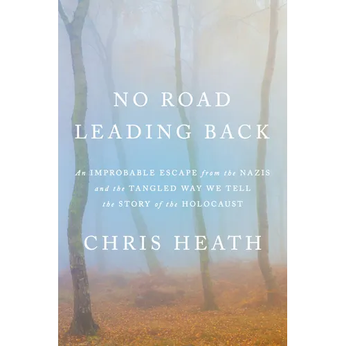 No Road Leading Back: An Improbable Escape from the Nazis and the Tangled Way We Tell the Story of the Holocaust - Hardcover