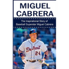Miguel Cabrera: The Inspirational Story of Baseball Superstar Miguel Cabrera - Paperback