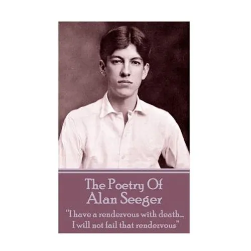 The Poetry Of Alan Seeger: "I have a rendezvous with death... I will not fail that rendezvous" - Paperback