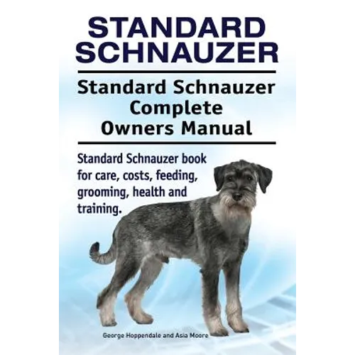 Standard Schnauzer. Standard Schnauzer Complete Owners Manual. Standard Schnauzer book for care, costs, feeding, grooming, health and training. - Paperback