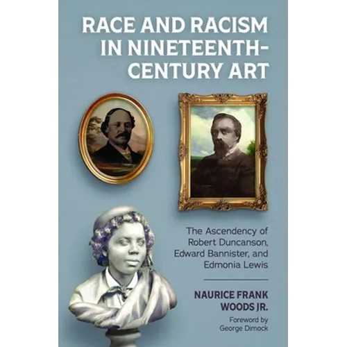 Race and Racism in Nineteenth-Century Art: The Ascendency of Robert Duncanson, Edward Bannister, and Edmonia Lewis - Paperback