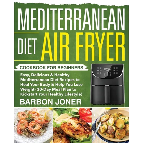 Mediterranean Diet Air Fryer Cookbook for Beginners: Easy, Delicious & Healthy Mediterranean Diet Recipes to Heal Your Body & Help You Lose Weight (30 - Paperback