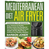 Mediterranean Diet Air Fryer Cookbook for Beginners: Easy, Delicious & Healthy Mediterranean Diet Recipes to Heal Your Body & Help You Lose Weight (30 - Paperback