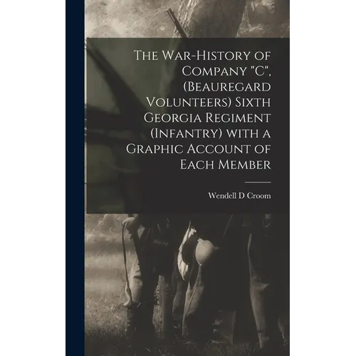 The War-history of Company "C", (Beauregard Volunteers) Sixth Georgia Regiment (infantry) With a Graphic Account of Each Member - Hardcover