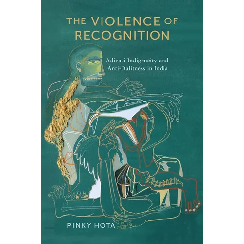 The Violence of Recognition: Adivasi Indigeneity and Anti-Dalitness in India - Paperback