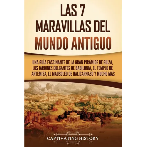 Las 7 maravillas del mundo antiguo: Una guía fascinante de la Gran Pirámide de Guiza, los Jardines Colgantes de Babilonia, el Templo de Artemisa, el M - Paperback