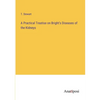A Practical Treatise on Bright's Diseases of the Kidneys - Paperback