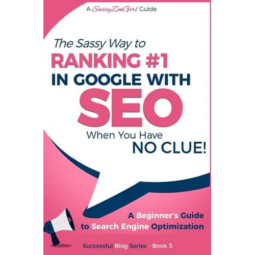 SEO - The Sassy Way of Ranking #1 in Google - when you have NO CLUE!: Beginner's Guide to Search Engine Optimization and Internet Marketing - Paperback