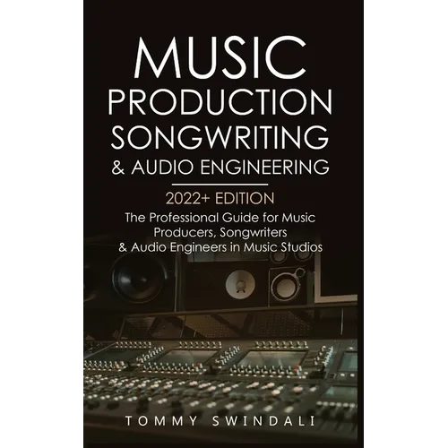 Music Production, Songwriting & Audio Engineering, 2022+ Edition: The Professional Guide for Music Producers, Songwriters & Audio Engineers in Music S - Paperback