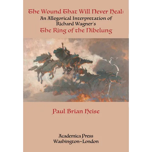 The Wound That Will Never Heal: An Allegorical Interpretation of Richard Wagner's the Ring of the Nibelung - Hardcover