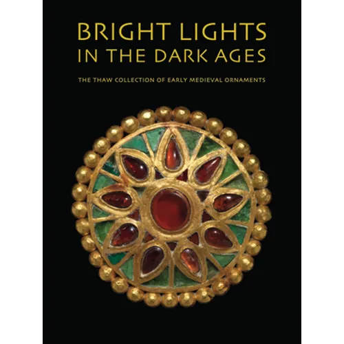 Bright Lights in the Dark Ages: The Thaw Collection of Early Medieval Ornaments - Hardcover