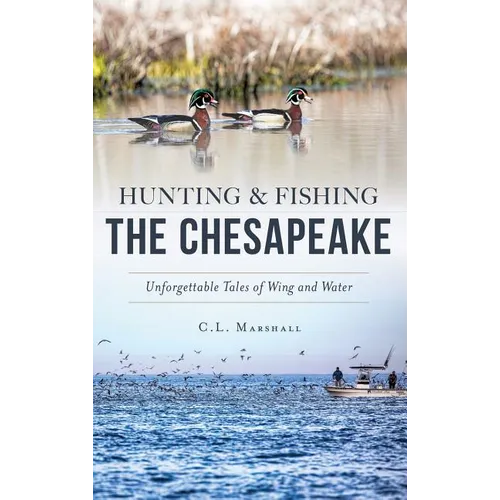 Hunting and Fishing the Chesapeake: Unforgettable Tales of Wing and Water - Hardcover