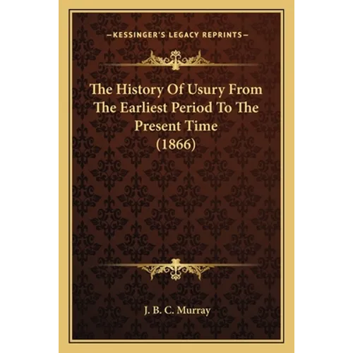 The History Of Usury From The Earliest Period To The Present Time (1866) - Paperback