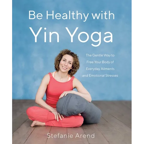 Be Healthy with Yin Yoga: The Gentle Way to Free Your Body of Everyday Ailments and Emotional Stresses - Paperback