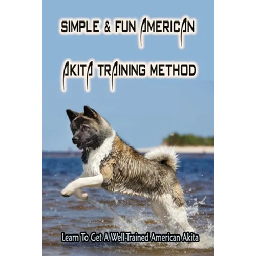 Simple & Fun American Akita Training Method: Learn To Get A Well-Trained American Akita: How And When To Treat Akita - Paperback