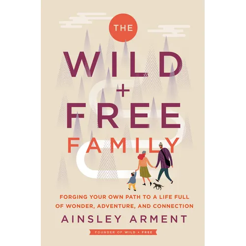 The Wild and Free Family: Forging Your Own Path to a Life Full of Wonder, Adventure, and Connection - Hardcover