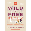 The Wild and Free Family: Forging Your Own Path to a Life Full of Wonder, Adventure, and Connection - Hardcover