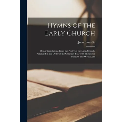 Hymns of the Early Church: Being Translations From the Poetry of the Latin Church, Arranged in the Order of the Christian Year With Hymns for Sun - Paperback