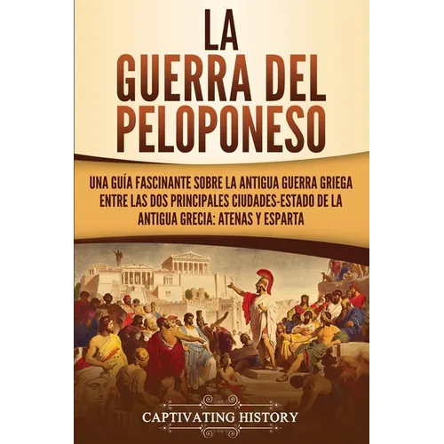 La guerra del Peloponeso: Una guía fascinante sobre la antigua guerra griega entre las dos principales ciudades-estado de la antigua Grecia: Atenas y - Paperback