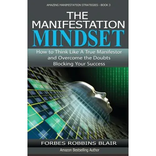 The Manifestation Mindset: How to Think Like A True Manifestor and Overcome the Doubts Blocking Your Success - Paperback