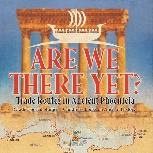 Are We There Yet?: Trade Routes in Ancient Phoenicia Grade 5 Social Studies Children's Books on Ancient History - Paperback