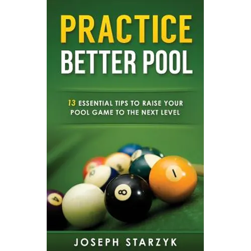 Practice Better Pool: 13 Essential Tips to Raise Your Pool Game to the Next Level - Paperback