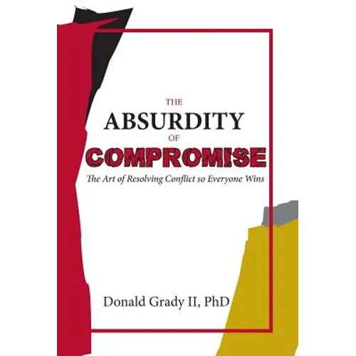 The Absurdity of Compromise: The Art of Resolving Conflict So Everyone Wins - Hardcover