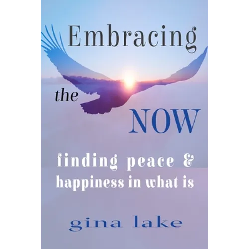 Embracing the Now: Finding Peace and Happiness in What Is - Paperback
