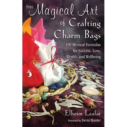 The Magical Art of Crafting Charm Bags: 100 Mystical Formulas for Success, Love, Wealth, and Wellbeing - Paperback