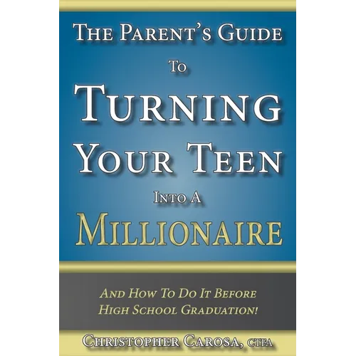 The Parent's Guide to Turning Your Teen Into a Millionaire: And How To Do It Before High School Graduation! - Paperback