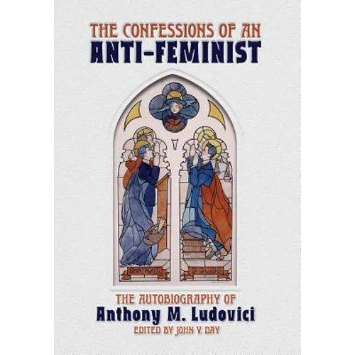The Confessions of an Anti-Feminist: The Autobiography of Anthony M. Ludovici - Hardcover