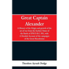 Great Captain Alexander: A History of the Origin and Growth of the Art Of War from the Earliest Times to the Battle of Ipsus, B.C. 301, With a - Paperback