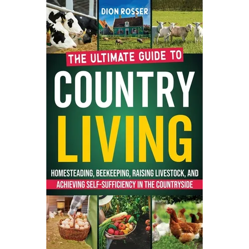 Country Living: The Ultimate Guide to Homesteading, Beekeeping, Raising Livestock, and Achieving Self-Sufficiency in the Countryside - Hardcover