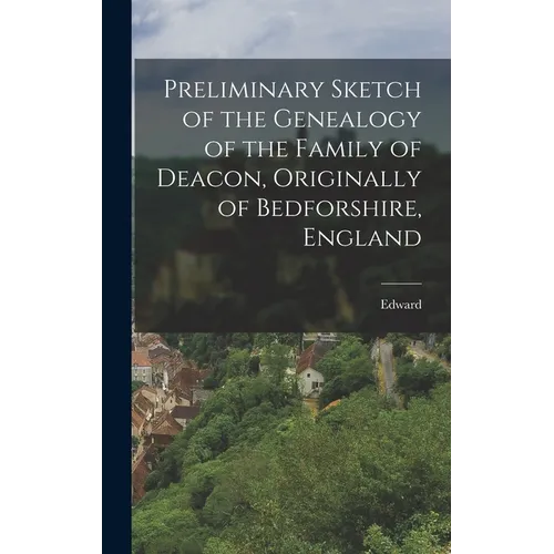 Preliminary Sketch of the Genealogy of the Family of Deacon, Originally of Bedforshire, England - Hardcover