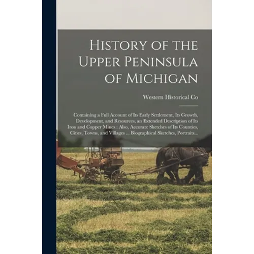 History of the Upper Peninsula of Michigan: Containing a Full Account of Its Early Settlement, Its Growth, Development, and Resources, an Extended Des - Paperback