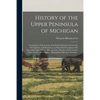 History of the Upper Peninsula of Michigan: Containing a Full Account of Its Early Settlement, Its Growth, Development, and Resources, an Extended Des - Paperback