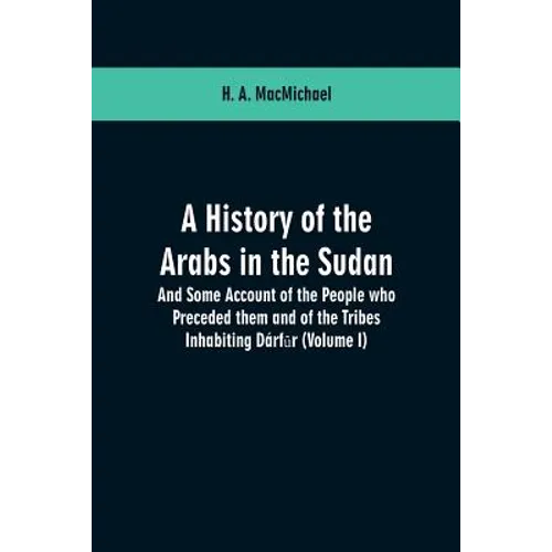 A History of the Arabs in the Sudan: And Some Account of the People who Preceded them and of the Tribes Inhabiting Dárfūr: (Volume I) - Paperback