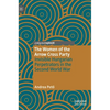 The Women of the Arrow Cross Party: Invisible Hungarian Perpetrators in the Second World War - Hardcover