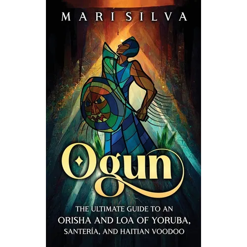 Ogun: The Ultimate Guide to an Orisha and Loa of Yoruba, Santería, and Haitian Voodoo - Hardcover