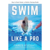 Swim Like A Pro: A Holistic Training Guide on How to Swim Faster & Smarter - Paperback