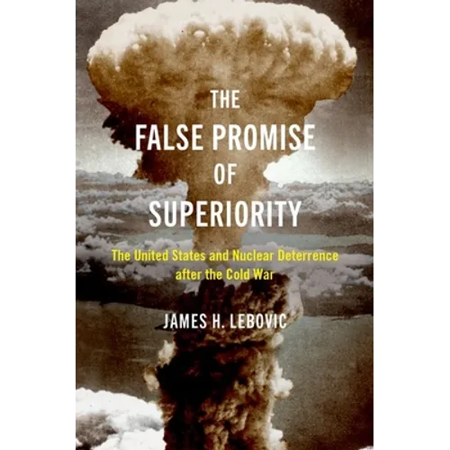 The False Promise of Superiority: The United States and Nuclear Deterrence After the Cold War - Paperback