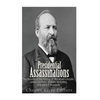 Presidential Assassinations: The History of the Killing of Abraham Lincoln, James Garfield, William McKinley, and John F. Kennedy - Paperback