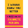I Wanna Know You Better. A Quiz for my favorite person: 75 Questions to really get to know your partner, family or friends. An original gift. Birthday - Paperback